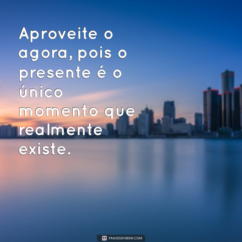 frases carpe diem Aproveite o agora, pois o presente é o único momento que realmente existe.