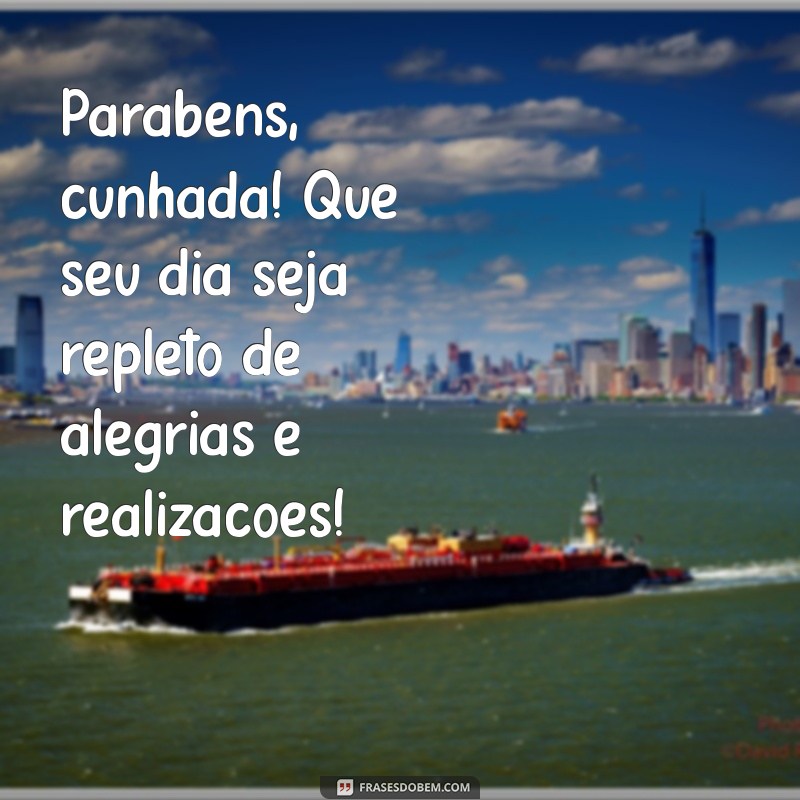 cunhada parabens Parabéns, cunhada! Que seu dia seja repleto de alegrias e realizações!