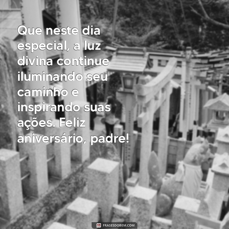 mensagem aniversário para padre Que neste dia especial, a luz divina continue iluminando seu caminho e inspirando suas ações. Feliz aniversário, padre!