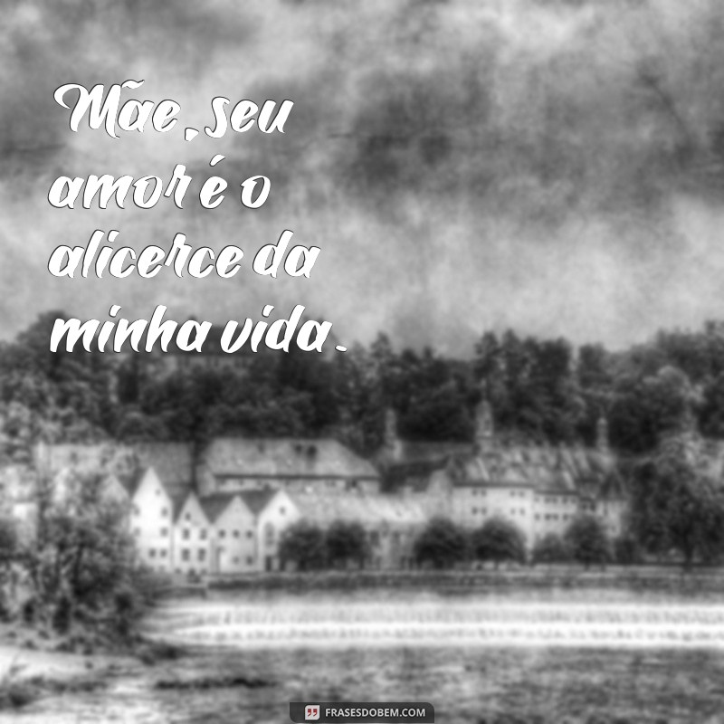 dia das mâes Mãe, seu amor é o alicerce da minha vida.