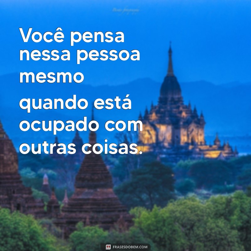 como saber se você ama alguém Você pensa nessa pessoa mesmo quando está ocupado com outras coisas.