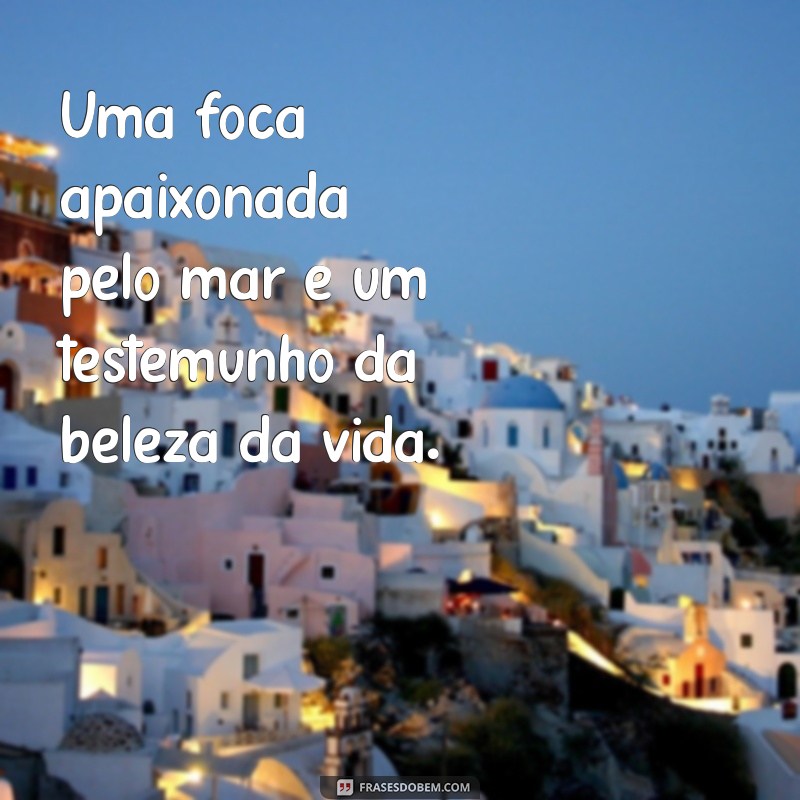 Top 23 Frases Engraçadas e Inspiradoras com a Palavra Foca 