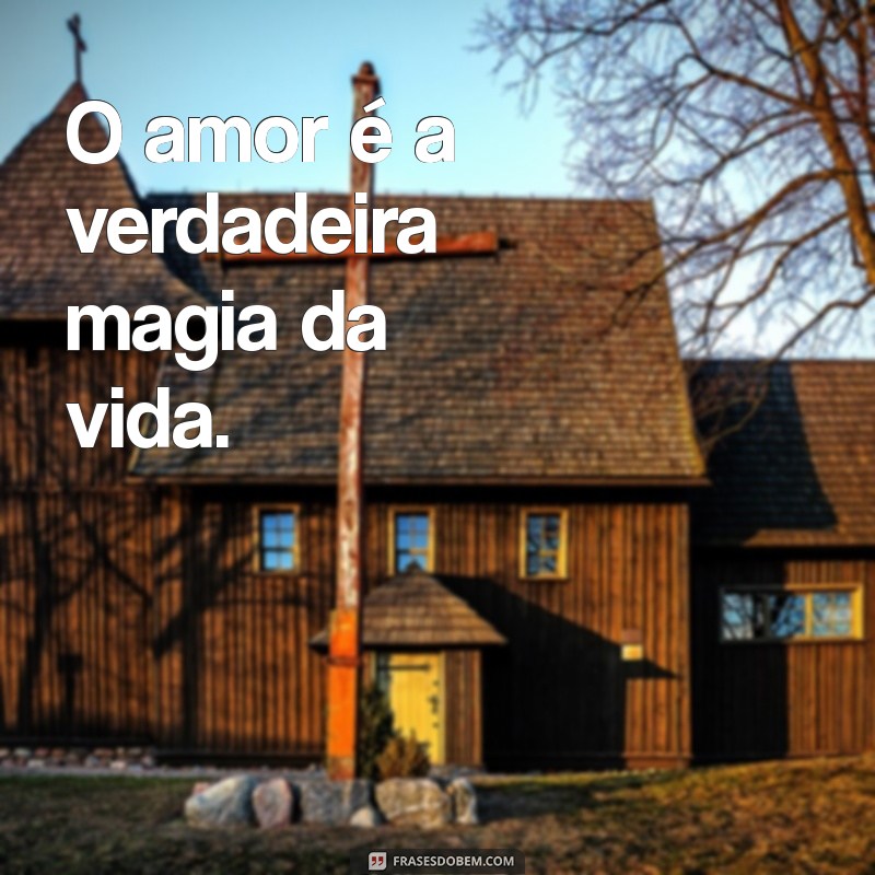 frases pequena para o dia dos namorados O amor é a verdadeira magia da vida.