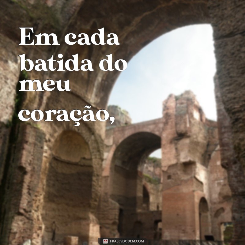 poema para meu amor Em cada batida do meu coração,