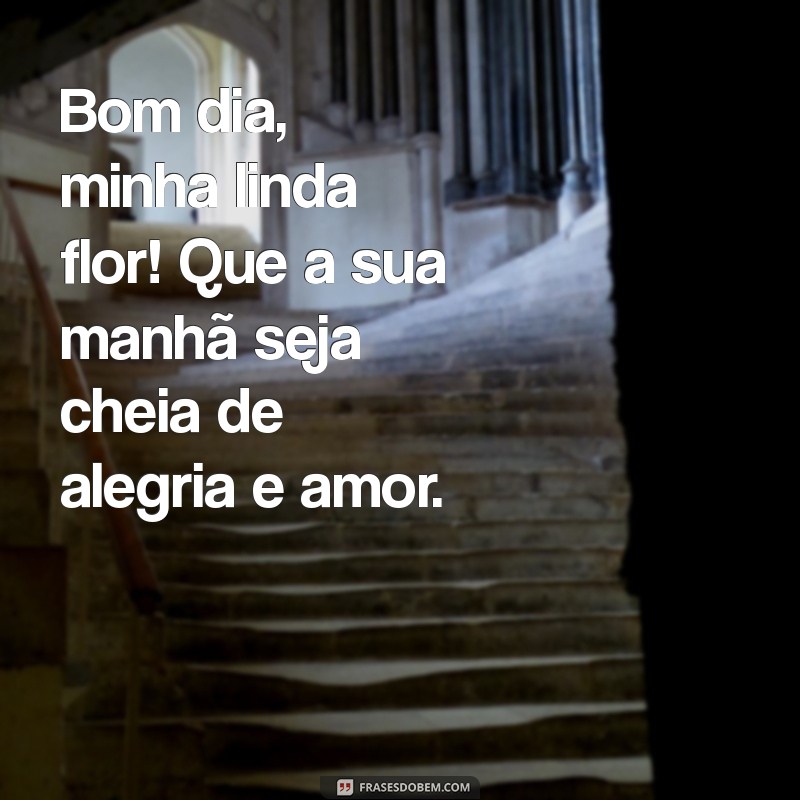 Bom Dia, Minha Linda Flor: Mensagens Inspiradoras para Começar o Dia com Amor 