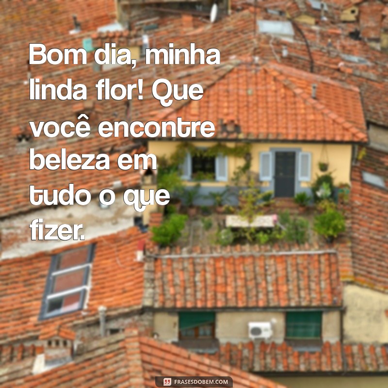 Bom Dia, Minha Linda Flor: Mensagens Inspiradoras para Começar o Dia com Amor 