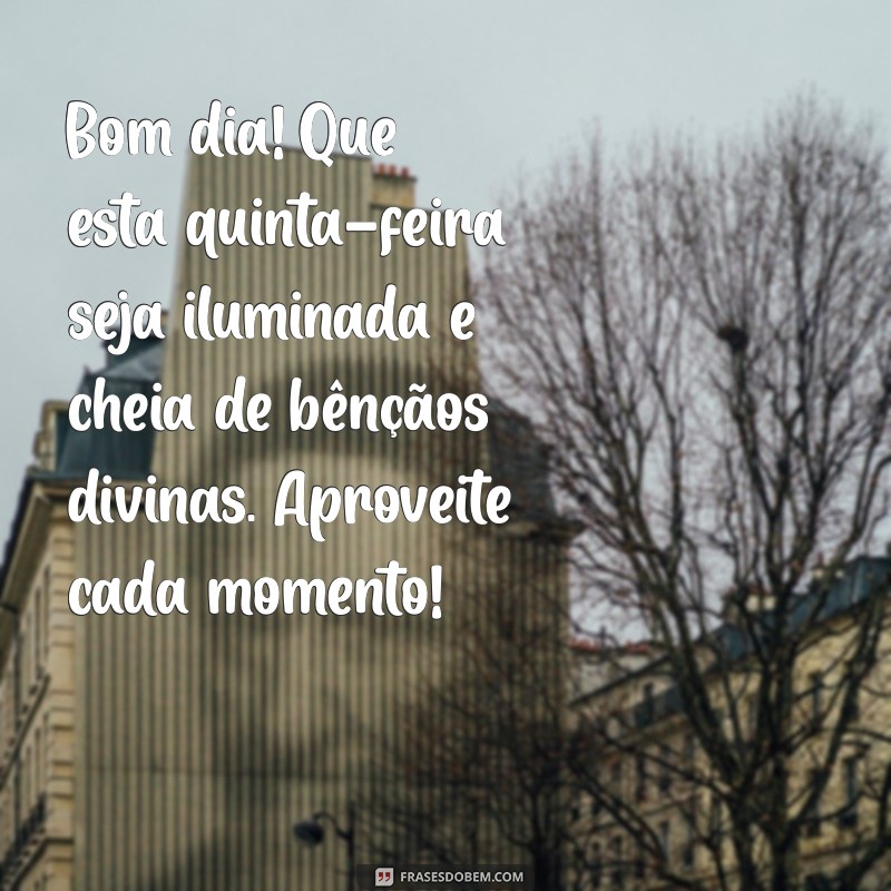 mensagem de bom dia quinta feira abençoada por deus Bom dia! Que esta quinta-feira seja iluminada e cheia de bênçãos divinas. Aproveite cada momento!