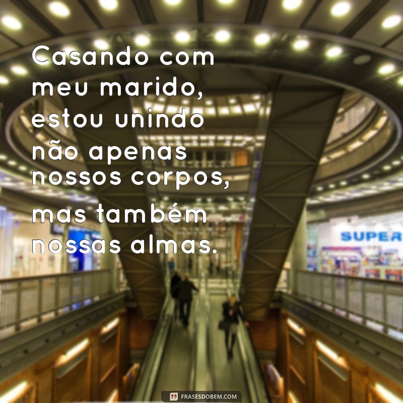 casando com meu marido Casando com meu marido, estou unindo não apenas nossos corpos, mas também nossas almas.