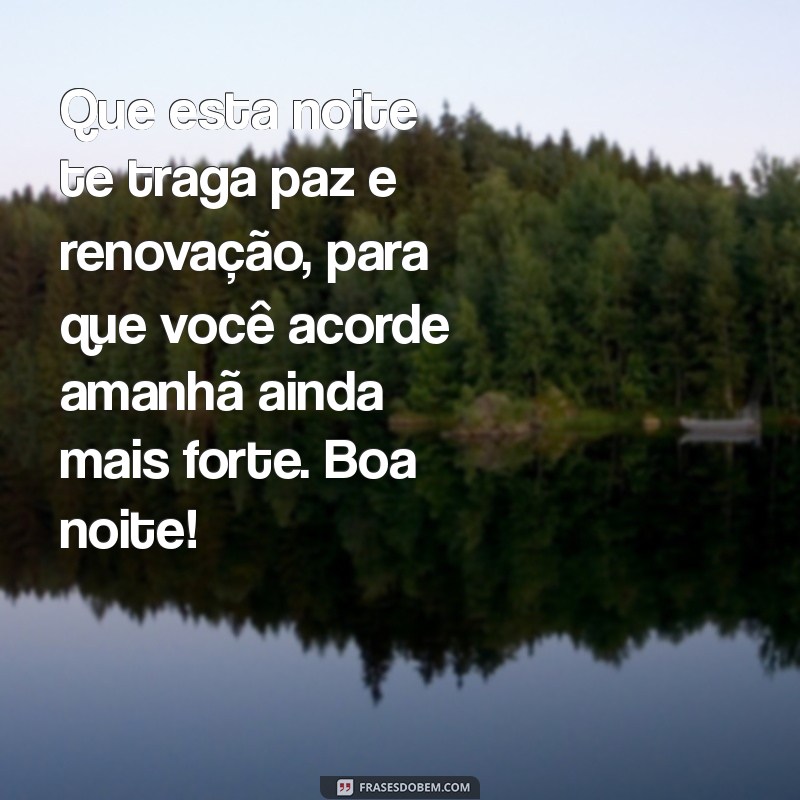 mensagem motivadora de boa noite Que esta noite te traga paz e renovação, para que você acorde amanhã ainda mais forte. Boa noite!