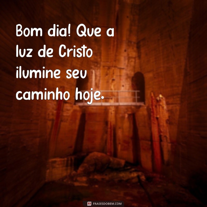 bom dia cristao Bom dia! Que a luz de Cristo ilumine seu caminho hoje.