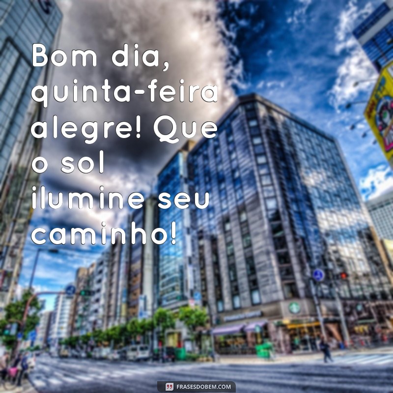 bom dia quinta feira alegre Bom dia, quinta-feira alegre! Que o sol ilumine seu caminho!