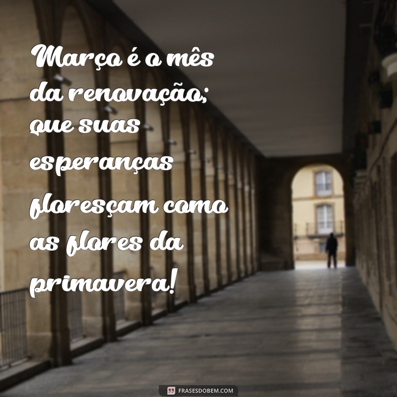 mensagem de março 2024 Março é o mês da renovação; que suas esperanças floresçam como as flores da primavera!