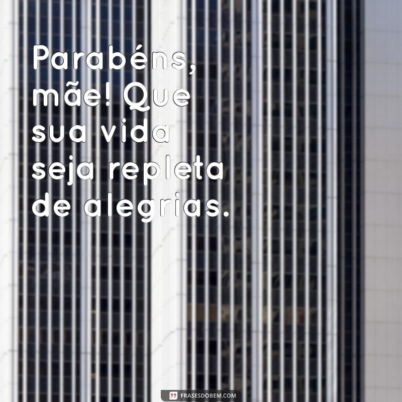 Parabéns, Mãe! Mensagens e Frases Emocionantes para Celebrar o Seu Dia 