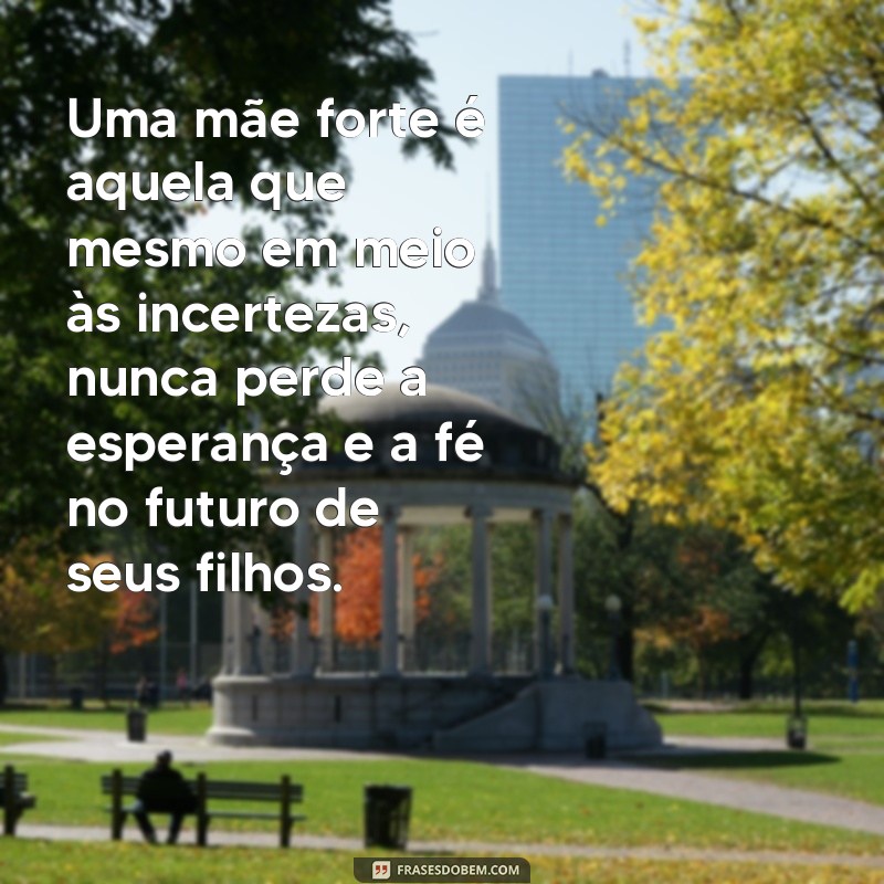 Conheça as melhores frases de mães fortes para se inspirar e fortalecer sua jornada materna 