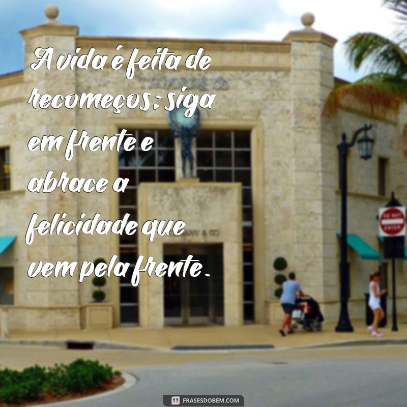 frases seguir em frente e ser feliz A vida é feita de recomeços; siga em frente e abrace a felicidade que vem pela frente.