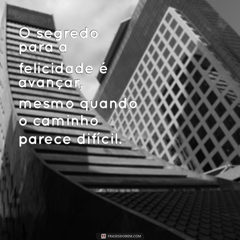 Frases Inspiradoras para Seguir em Frente e Encontrar a Felicidade 