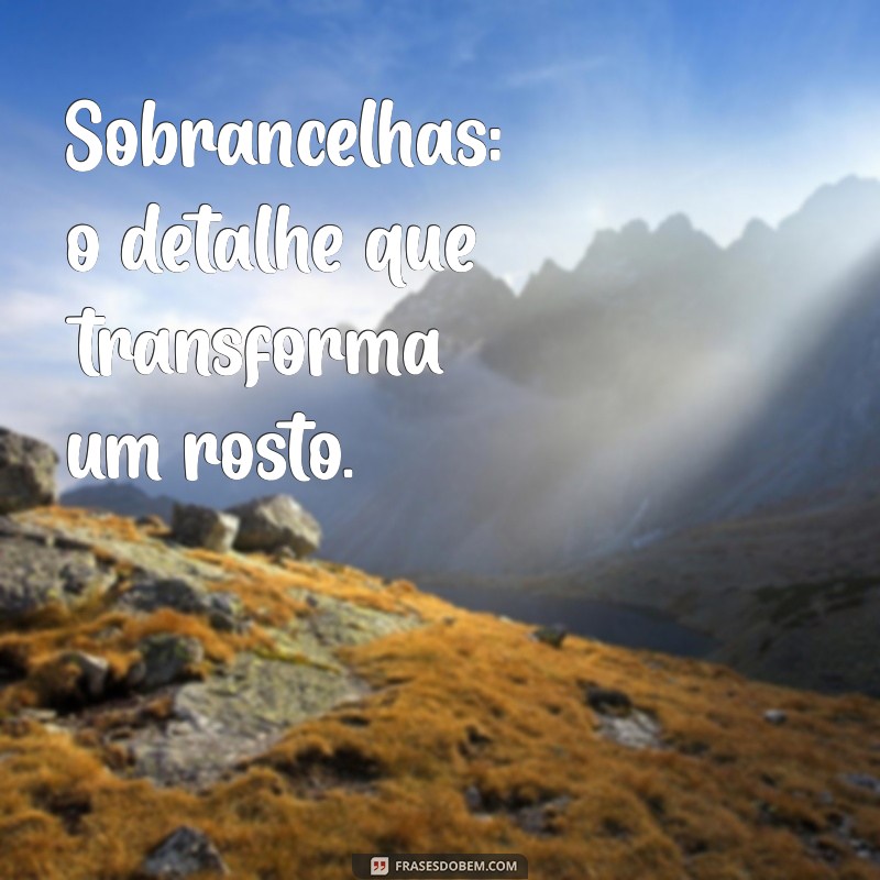 Frases Inspiradoras para Valorizar suas Sobrancelhas 