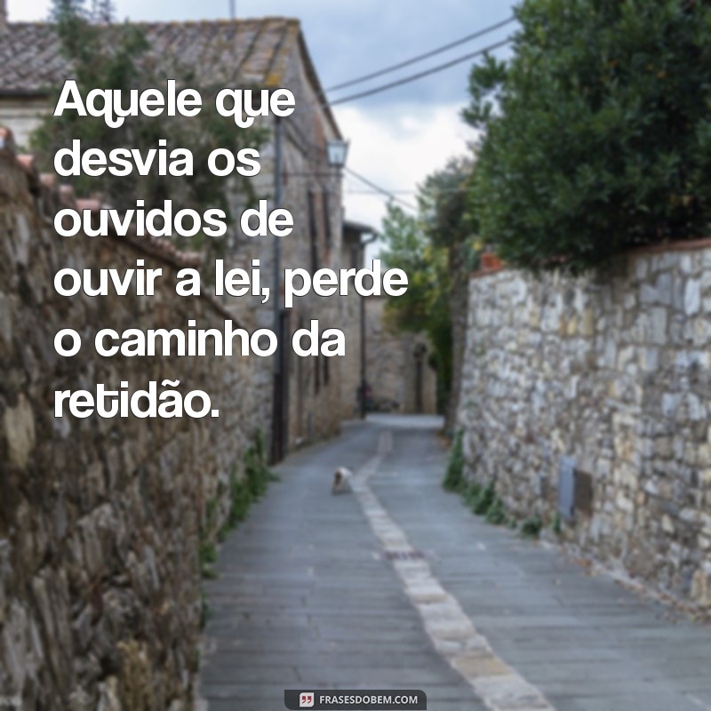 aquele que desvia os ouvidos de ouvir a lei Aquele que desvia os ouvidos de ouvir a lei, perde o caminho da retidão.