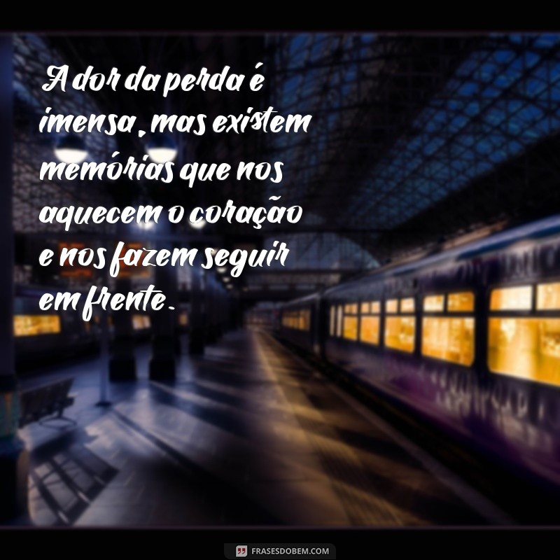 mensagem sobre luto A dor da perda é imensa, mas existem memórias que nos aquecem o coração e nos fazem seguir em frente.