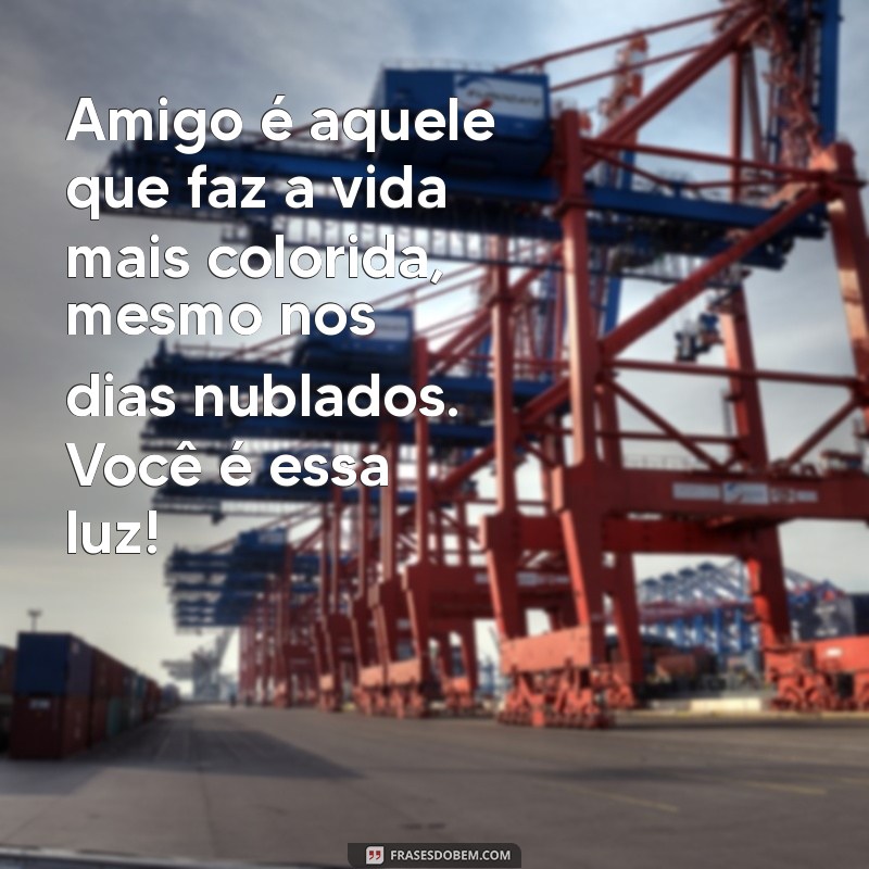 mensagem de sentimentos para amigo Amigo é aquele que faz a vida mais colorida, mesmo nos dias nublados. Você é essa luz!