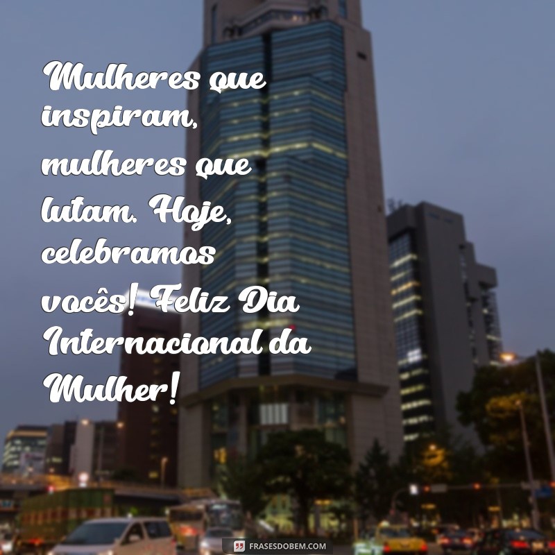 Mensagens Inspiradoras para Celebrar o Dia Internacional da Mulher 