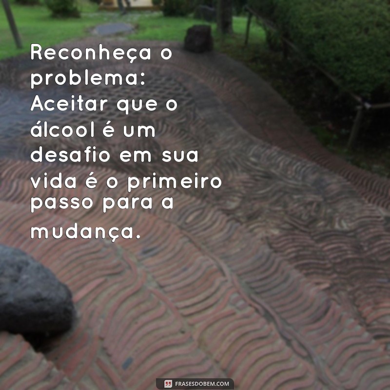 como vencer o alcoolismo Reconheça o problema: Aceitar que o álcool é um desafio em sua vida é o primeiro passo para a mudança.