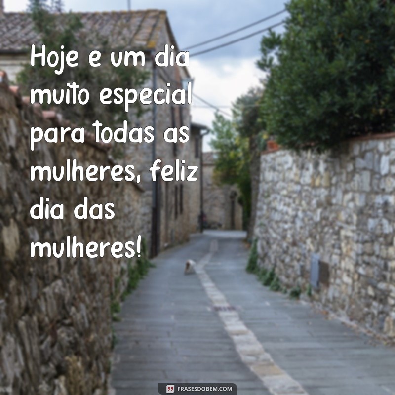 frases feliz dia das mulheres frazes Hoje é um dia muito especial para todas as mulheres, feliz dia das mulheres!