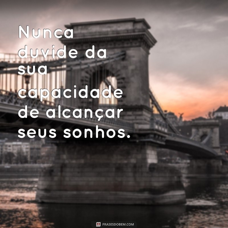 nunca duvide da sua capacidade Nunca duvide da sua capacidade de alcançar seus sonhos.