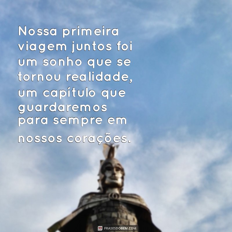 nossa primeira viagem juntos texto Nossa primeira viagem juntos foi um sonho que se tornou realidade, um capítulo que guardaremos para sempre em nossos corações.