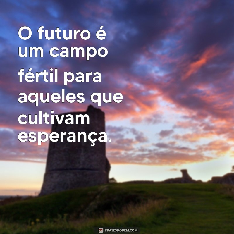 Frases Inspiradoras sobre o Futuro: Reflexões para Transformar sua Vida 