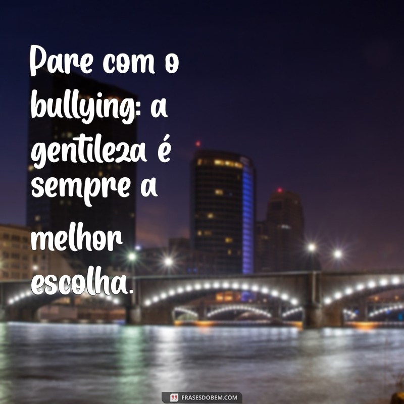 pare com o bullying Pare com o bullying: a gentileza é sempre a melhor escolha.