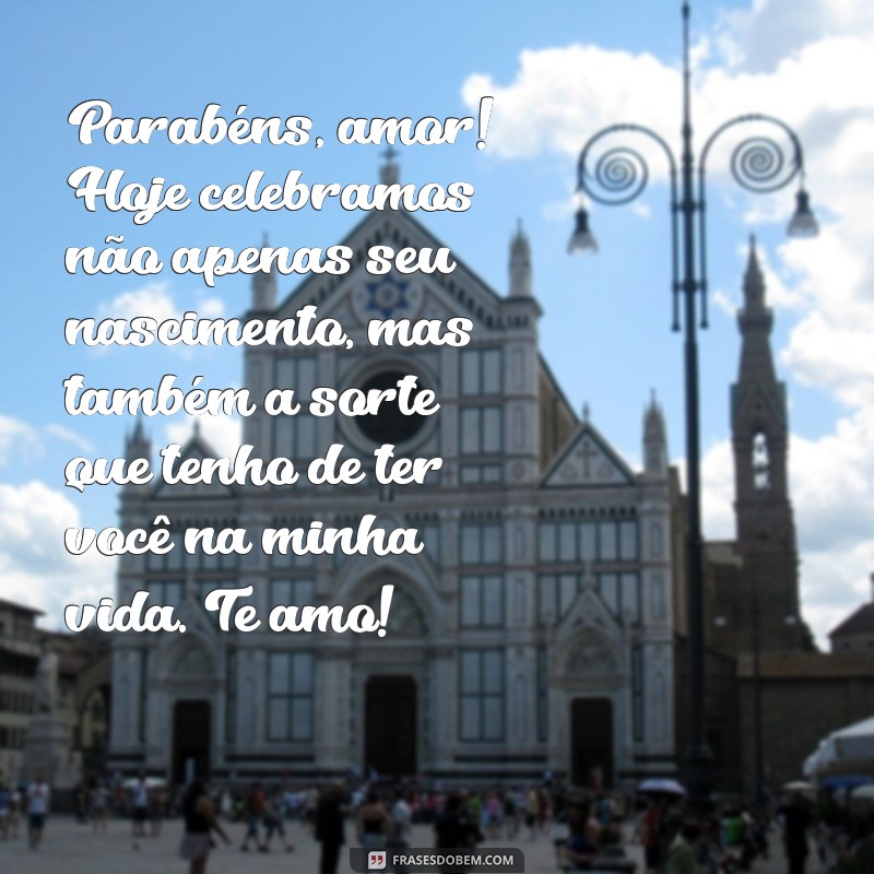 texto para aniversário do namorado Parabéns, amor! Hoje celebramos não apenas seu nascimento, mas também a sorte que tenho de ter você na minha vida. Te amo!