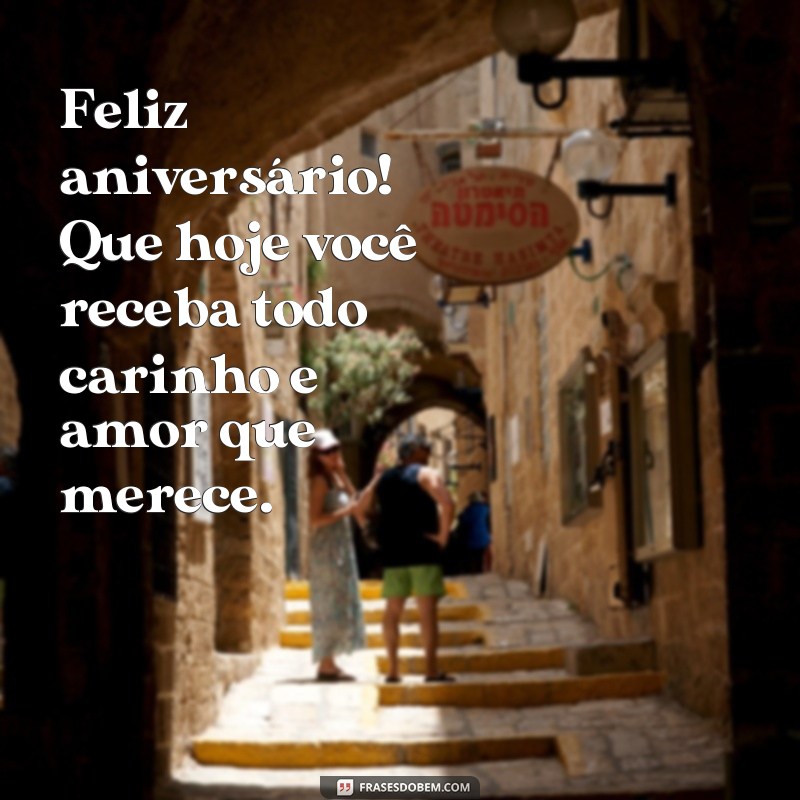 frases textinho pequeno de aniversário Feliz aniversário! Que hoje você receba todo carinho e amor que merece.