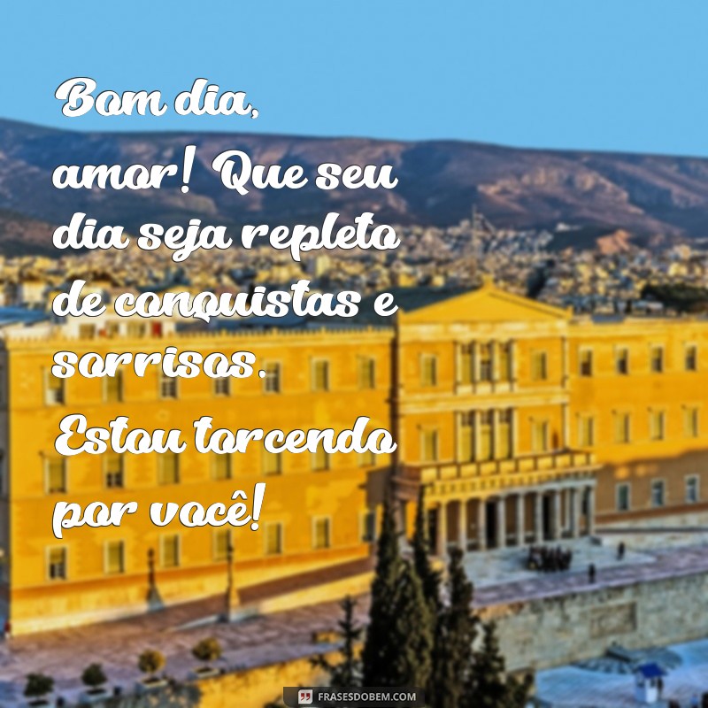 mensagem para o esposo de bom dia Bom dia, amor! Que seu dia seja repleto de conquistas e sorrisos. Estou torcendo por você!