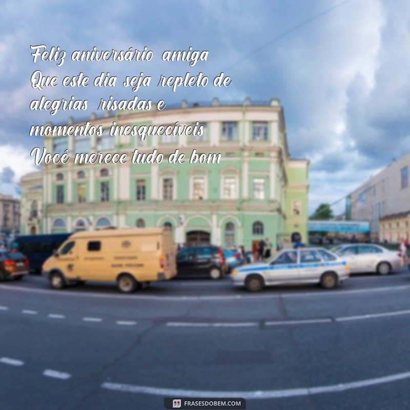 feliz aniversário, amiga texto Feliz aniversário, amiga! Que este dia seja repleto de alegrias, risadas e momentos inesquecíveis. Você merece tudo de bom!