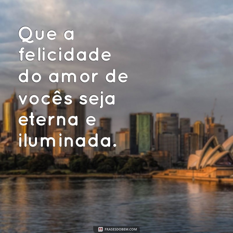 desejo felicidades ao casal Que a felicidade do amor de vocês seja eterna e iluminada.