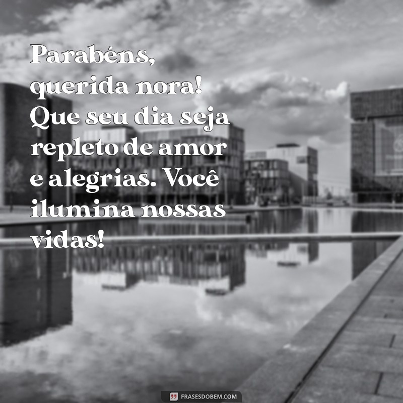 mensagem aniversario para nora Parabéns, querida nora! Que seu dia seja repleto de amor e alegrias. Você ilumina nossas vidas!