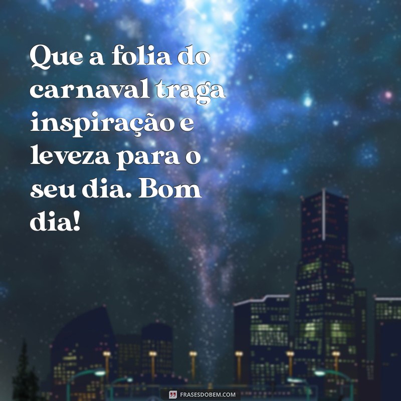 Mensagens de Bom Dia para Celebrar o Carnaval com Alegria 