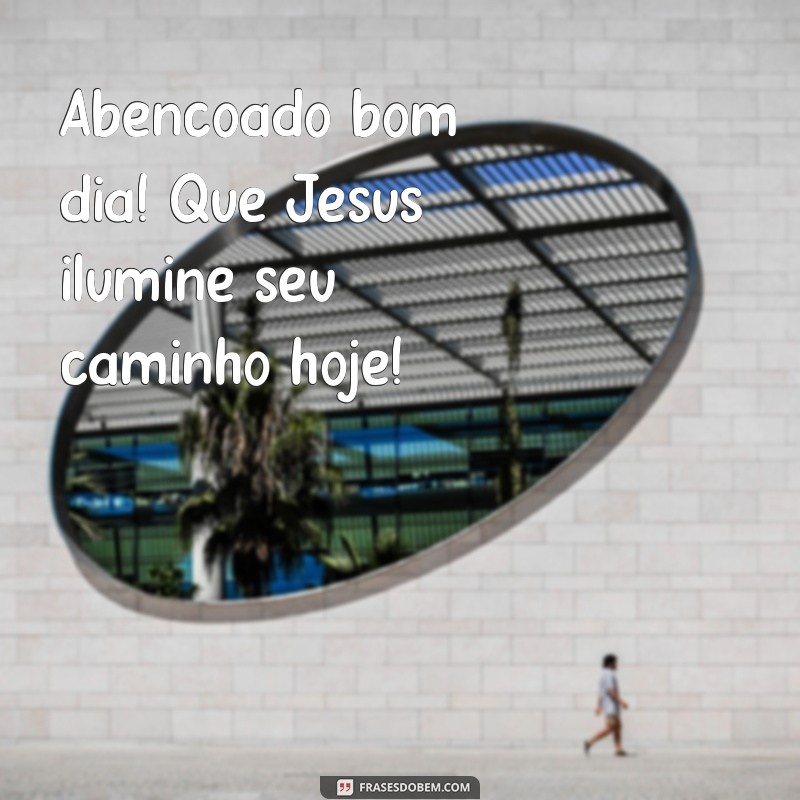 abençoado bom dia com jesus Abençoado bom dia! Que Jesus ilumine seu caminho hoje!