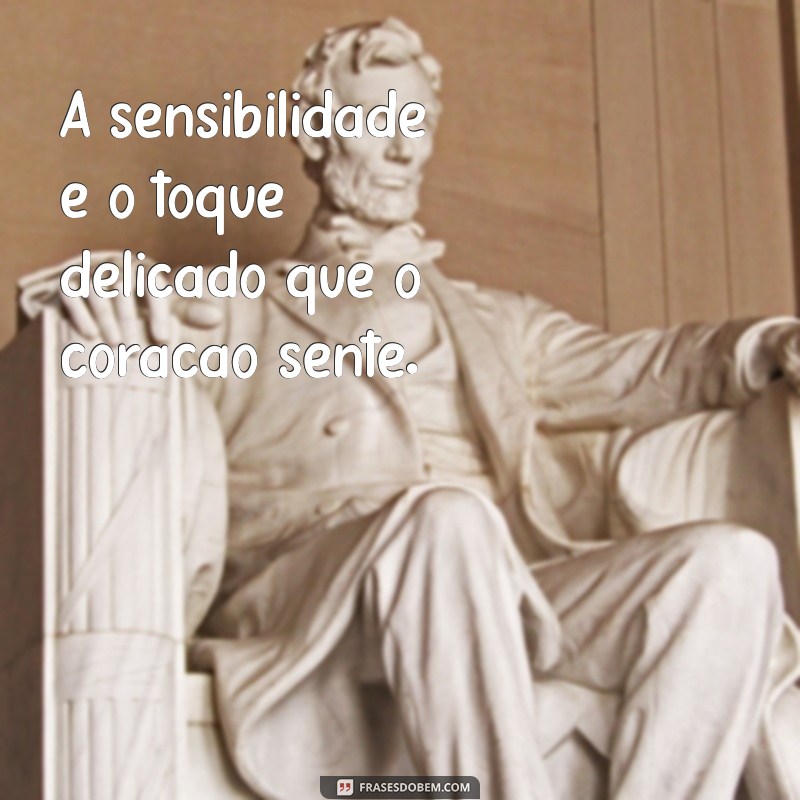 senssivel A sensibilidade é o toque delicado que o coração sente.