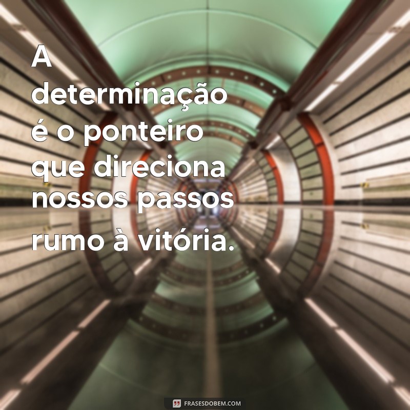 Frases Inspiradoras de Determinação para Transformar Sua Vida 