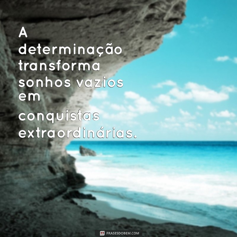 Frases Inspiradoras de Determinação para Transformar Sua Vida 