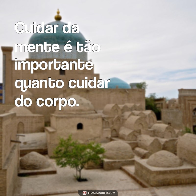 frases saúde mental Cuidar da mente é tão importante quanto cuidar do corpo.