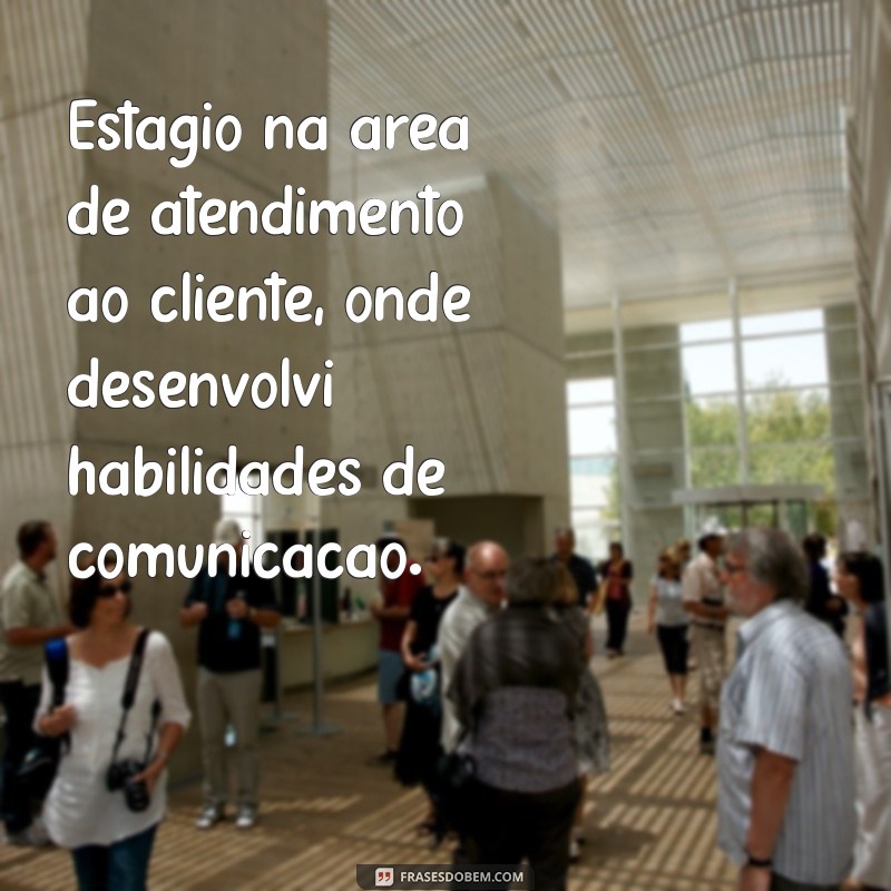 o'que colocar em experiencia profissional primeiro emprego Estágio na área de atendimento ao cliente, onde desenvolvi habilidades de comunicação.