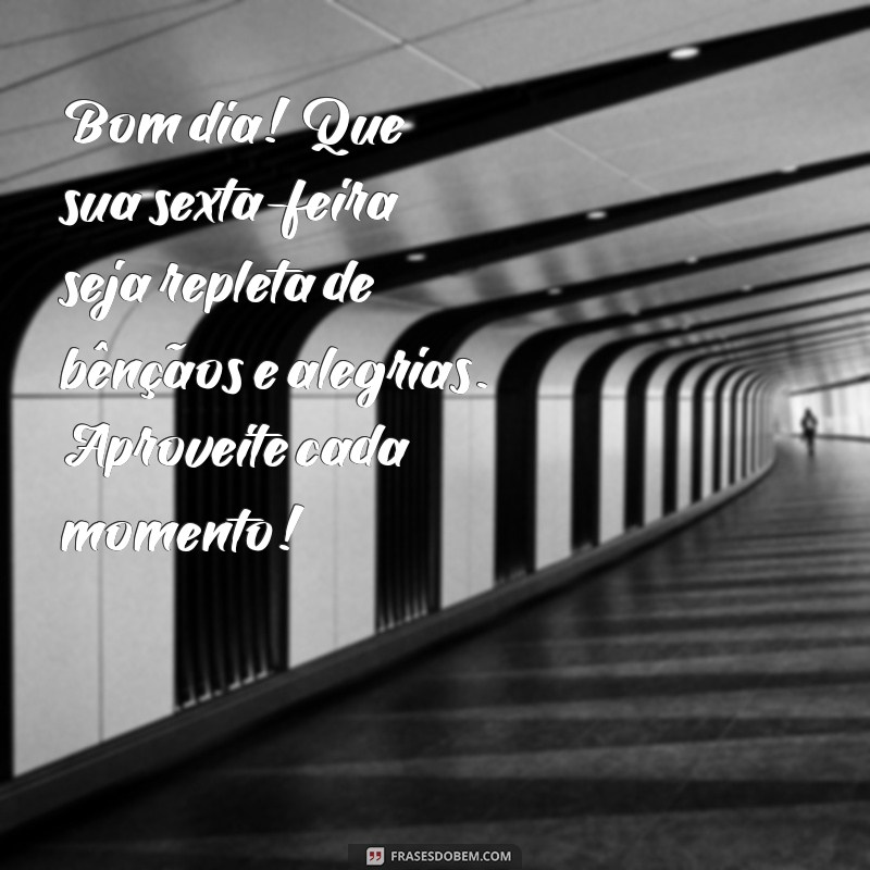 mensagem de bom dia abençoado de sexta-feira Bom dia! Que sua sexta-feira seja repleta de bênçãos e alegrias. Aproveite cada momento!