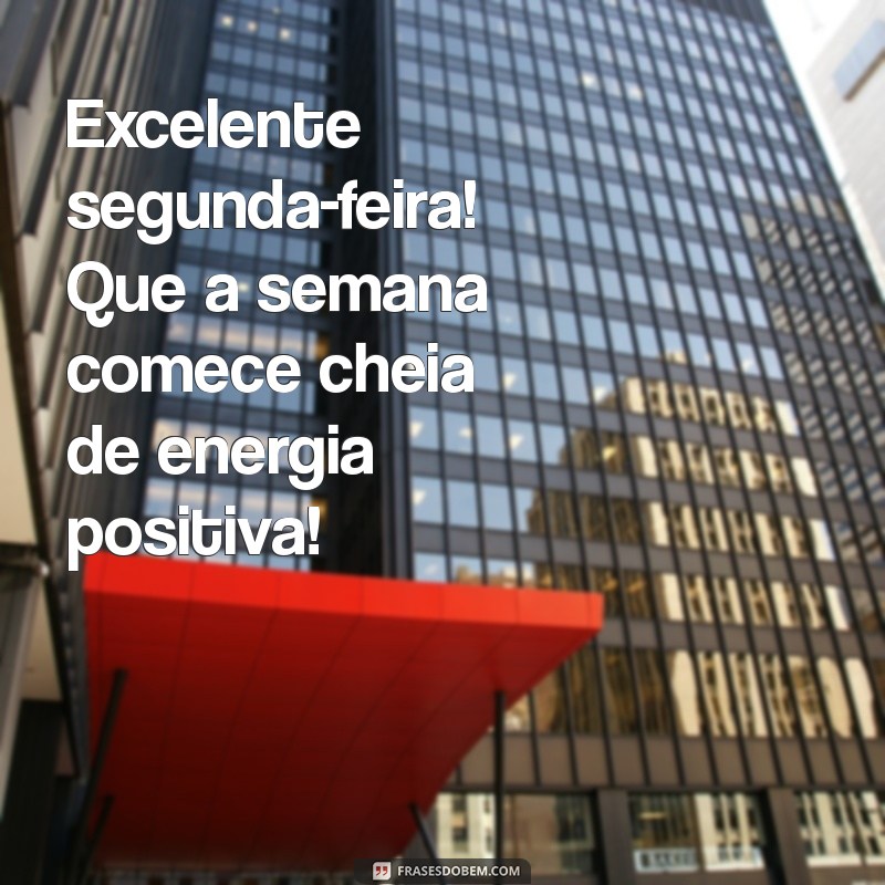 excelente segunda feira Excelente segunda-feira! Que a semana comece cheia de energia positiva!