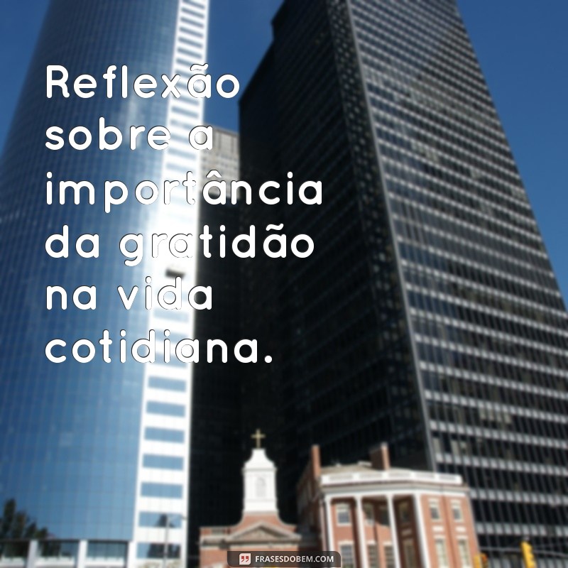 reflexão sobre Reflexão sobre a importância da gratidão na vida cotidiana.