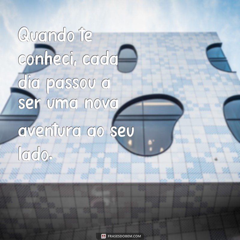 Frases Inspiradoras sobre o Momento em que Te Conheci 