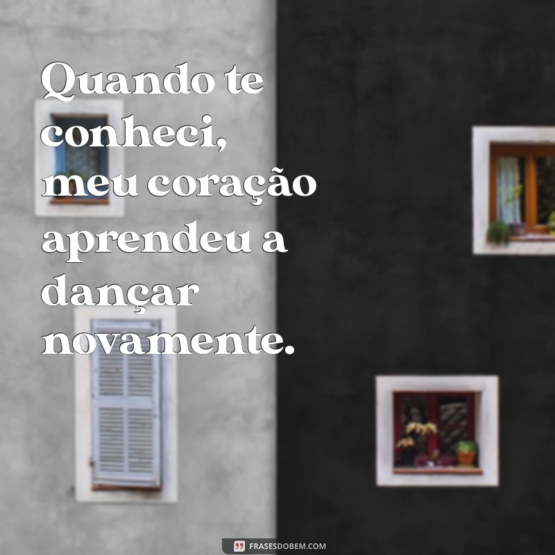 Frases Inspiradoras sobre o Momento em que Te Conheci 