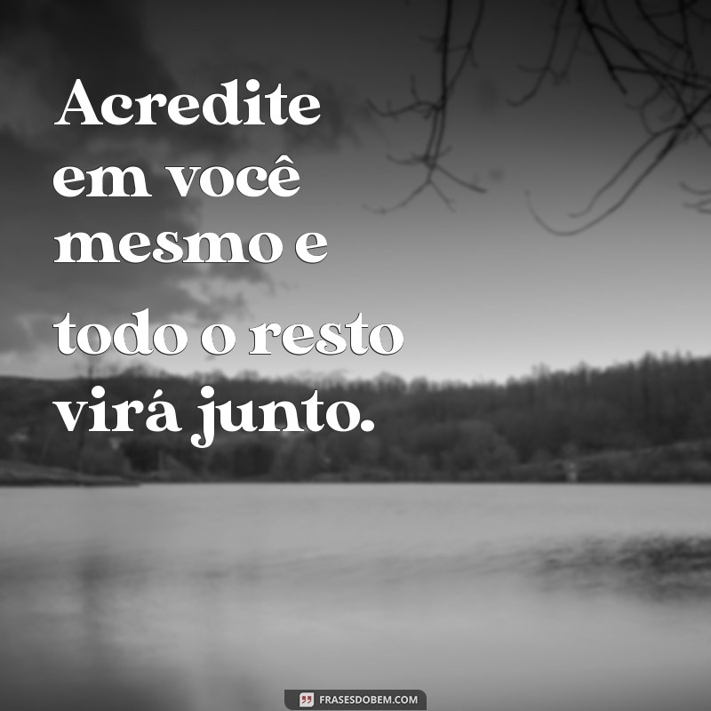 frases motivacuonal Acredite em você mesmo e todo o resto virá junto.